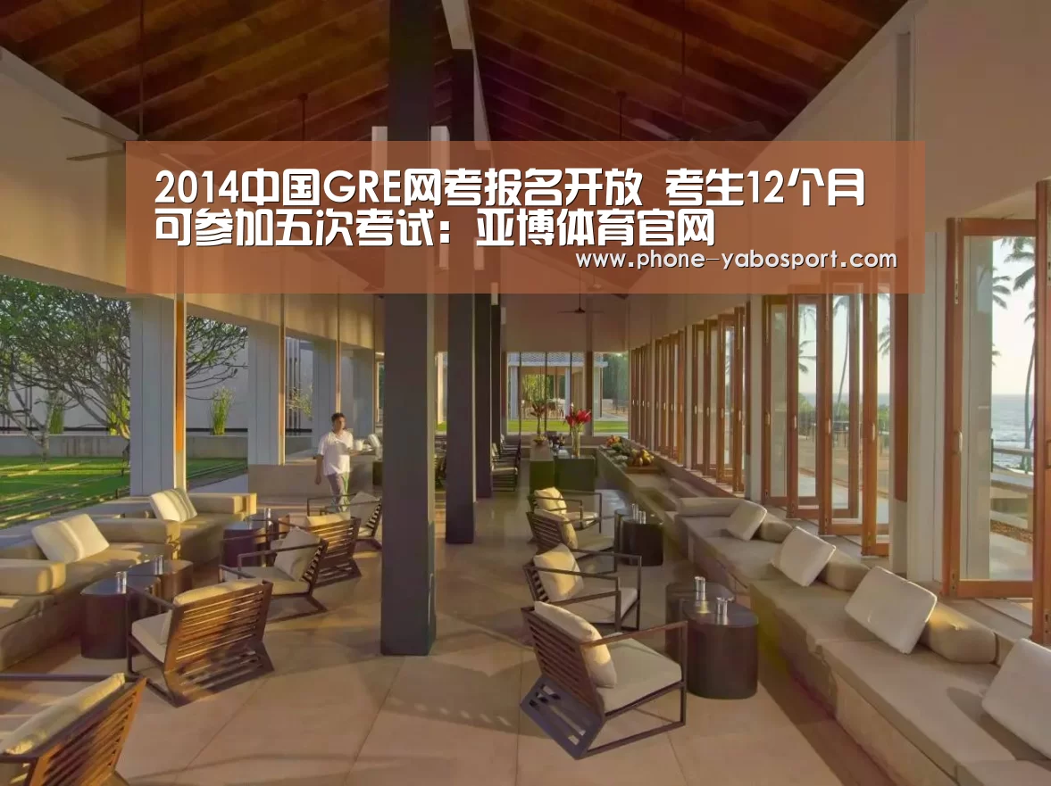 2014中国GRE网考报名开放 考生12个月可参加五次考试:亚博体育官网(图4) 亚博