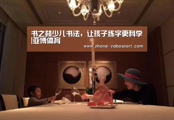 书之林少儿书法,让孩子练字更科学|亚博体育(图4) 亚博体育