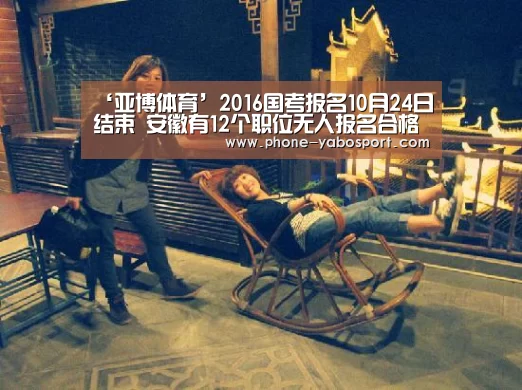 ‘亚博体育’2016国考报名10月24日结束 安徽有12个职位无人报名合格(图2) 亚博体育