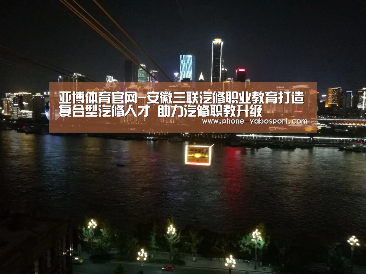 亚博体育官网-安徽三联汽修职业教育打造复合型汽修人才 助力汽修职教升级(图3) 亚博体育